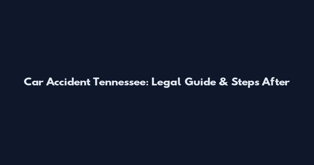 Car Accident Tennessee: Legal Guide & Steps After
