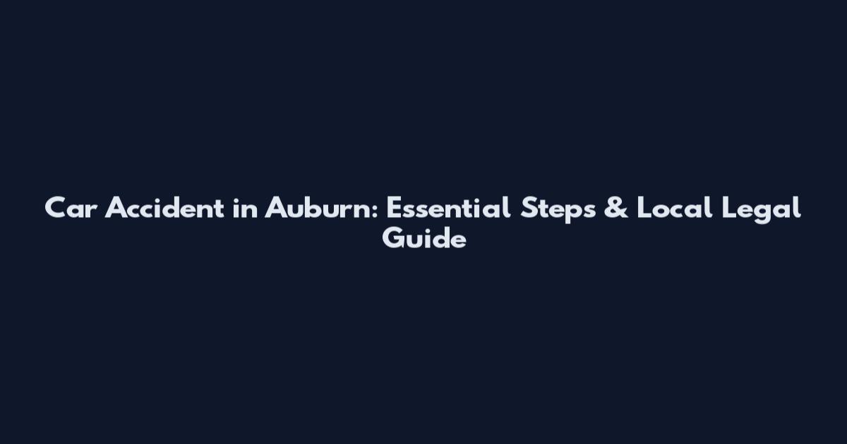 Car Accident in Auburn: Essential Steps & Local Legal Guide