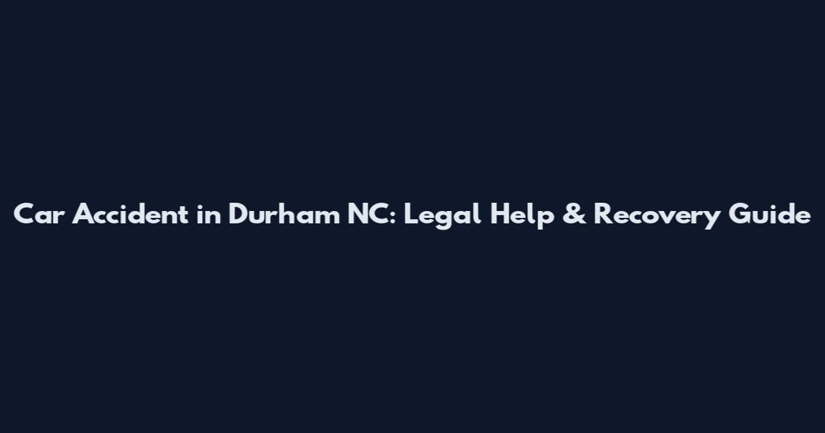 Car Accident in Durham NC: Legal Help & Recovery Guide