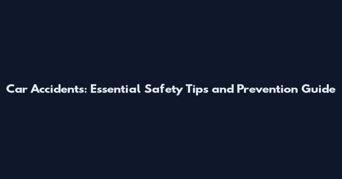 Car Accidents: Essential Safety Tips and Prevention Guide
