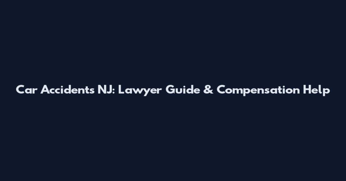 Car Accidents NJ: Lawyer Guide & Compensation Help