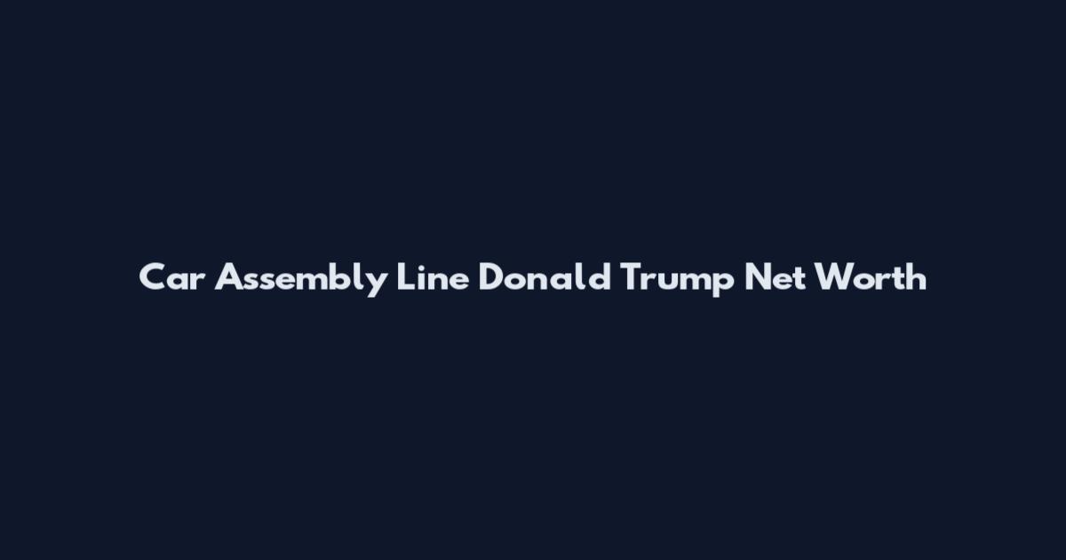 Car Assembly Line Donald Trump Net Worth