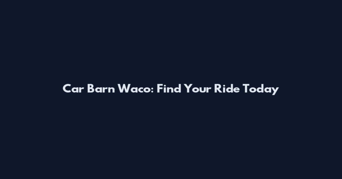 Car Barn Waco: Find Your Ride Today