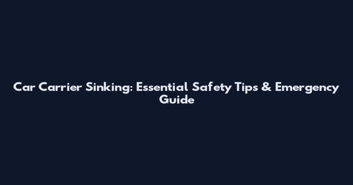 Car Carrier Sinking: Essential Safety Tips & Emergency Guide