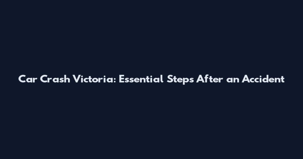 Car Crash Victoria: Essential Steps After an Accident