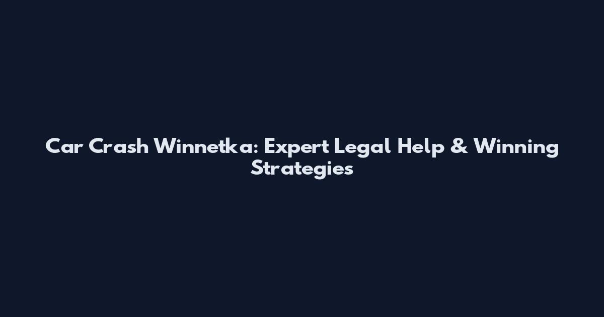 Car Crash Winnetka: Expert Legal Help & Winning Strategies