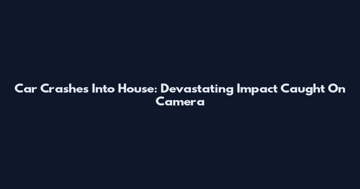 Car Crashes Into House: Devastating Impact Caught On Camera
