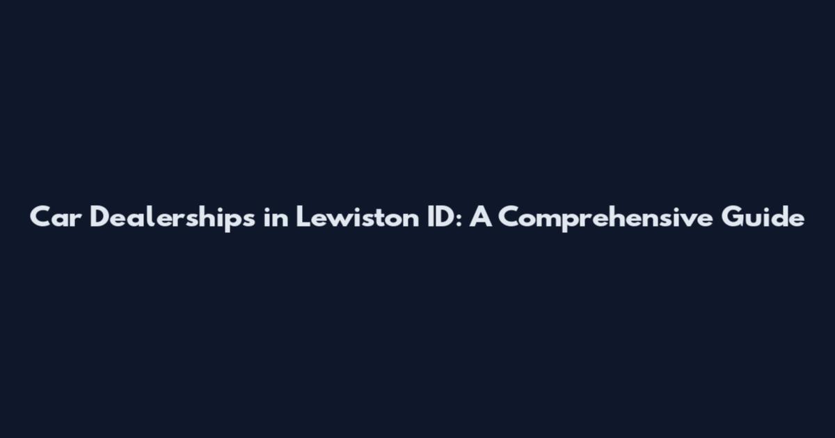 Car Dealerships in Lewiston ID: A Comprehensive Guide