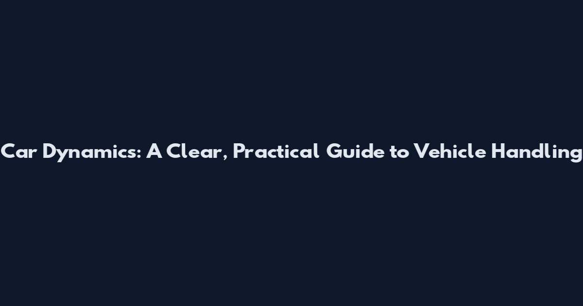 Car Dynamics: A Clear, Practical Guide to Vehicle Handling