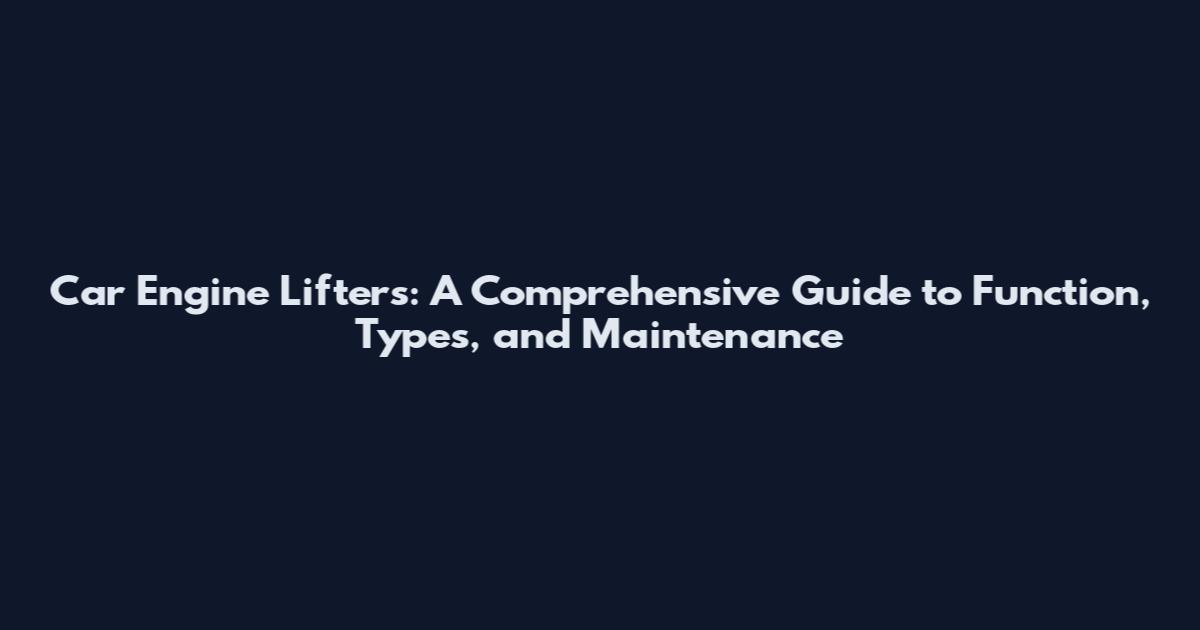 Car Engine Lifters: A Comprehensive Guide to Function, Types, and Maintenance