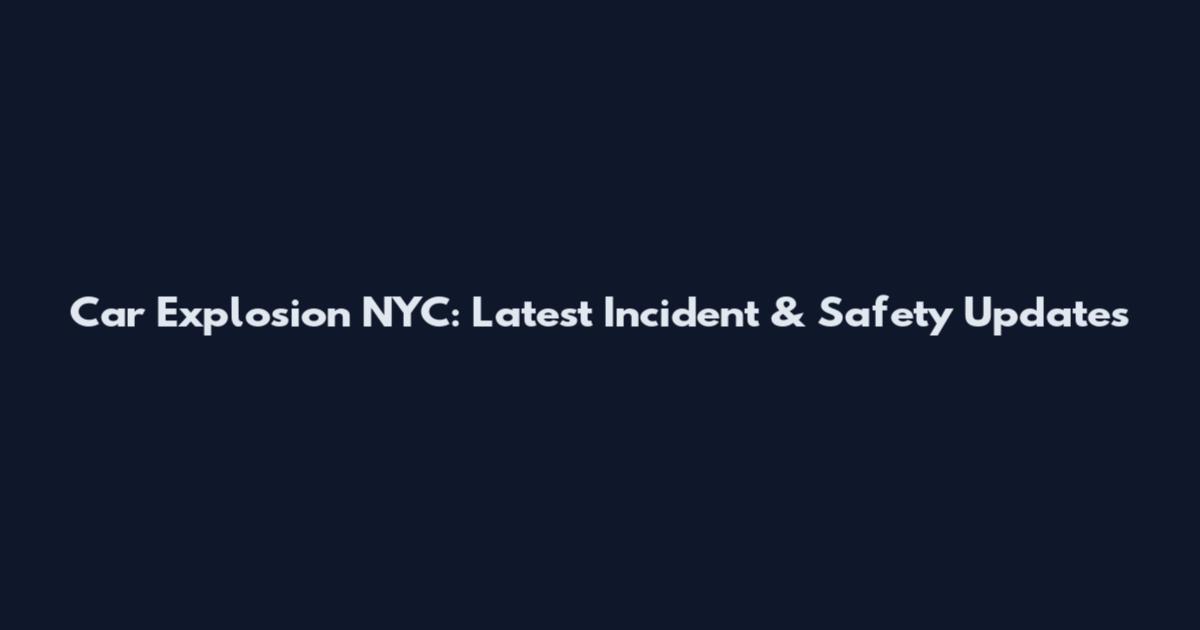 Car Explosion NYC: Latest Incident & Safety Updates