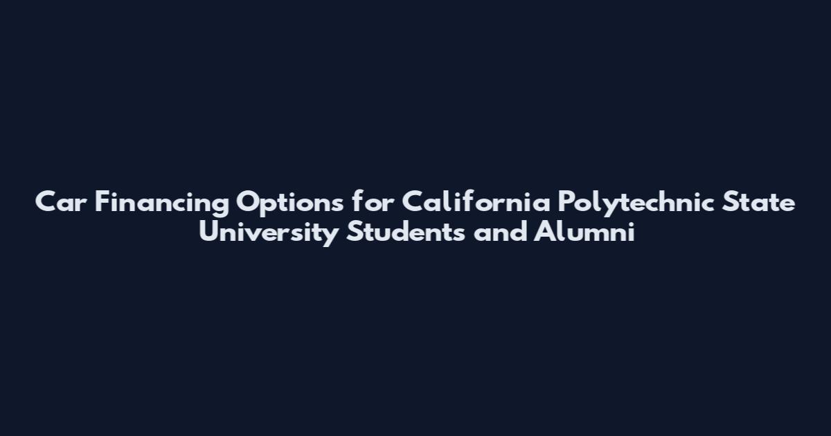 Car Financing Options for California Polytechnic State University Students and Alumni