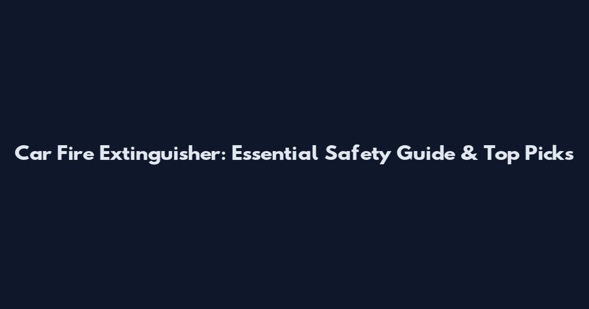 Car Fire Extinguisher: Essential Safety Guide & Top Picks