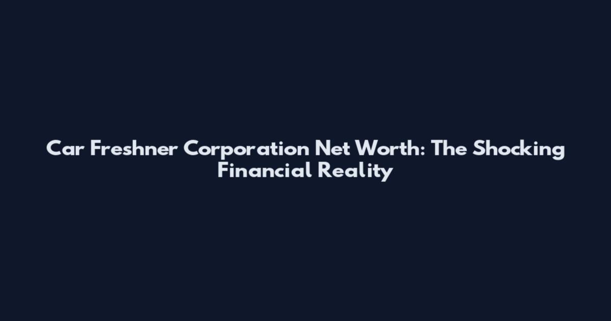 Car Freshner Corporation Net Worth: The Shocking Financial Reality