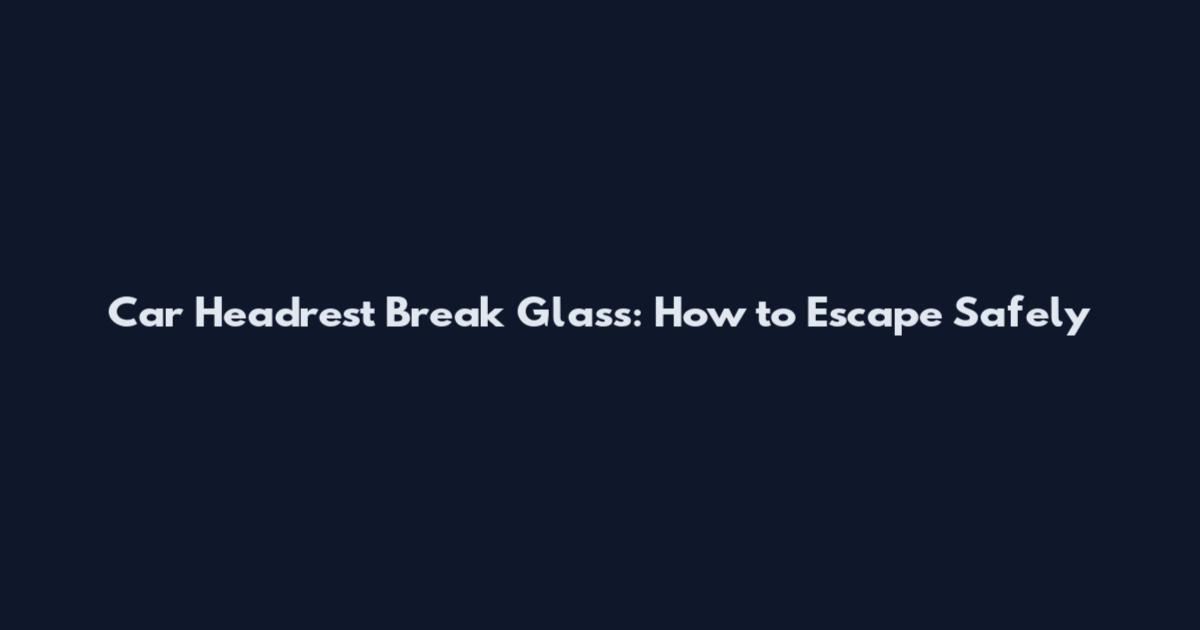 Car Headrest Break Glass: How to Escape Safely