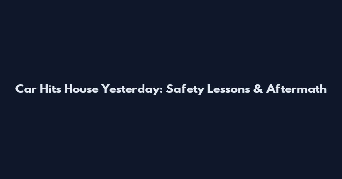 Car Hits House Yesterday: Safety Lessons & Aftermath
