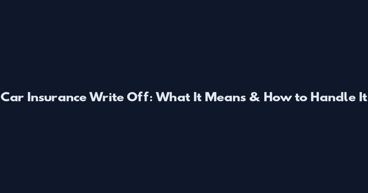 Car Insurance Write Off: What It Means & How to Handle It