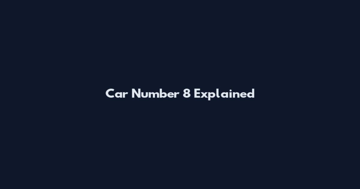 Car Number 8 Explained