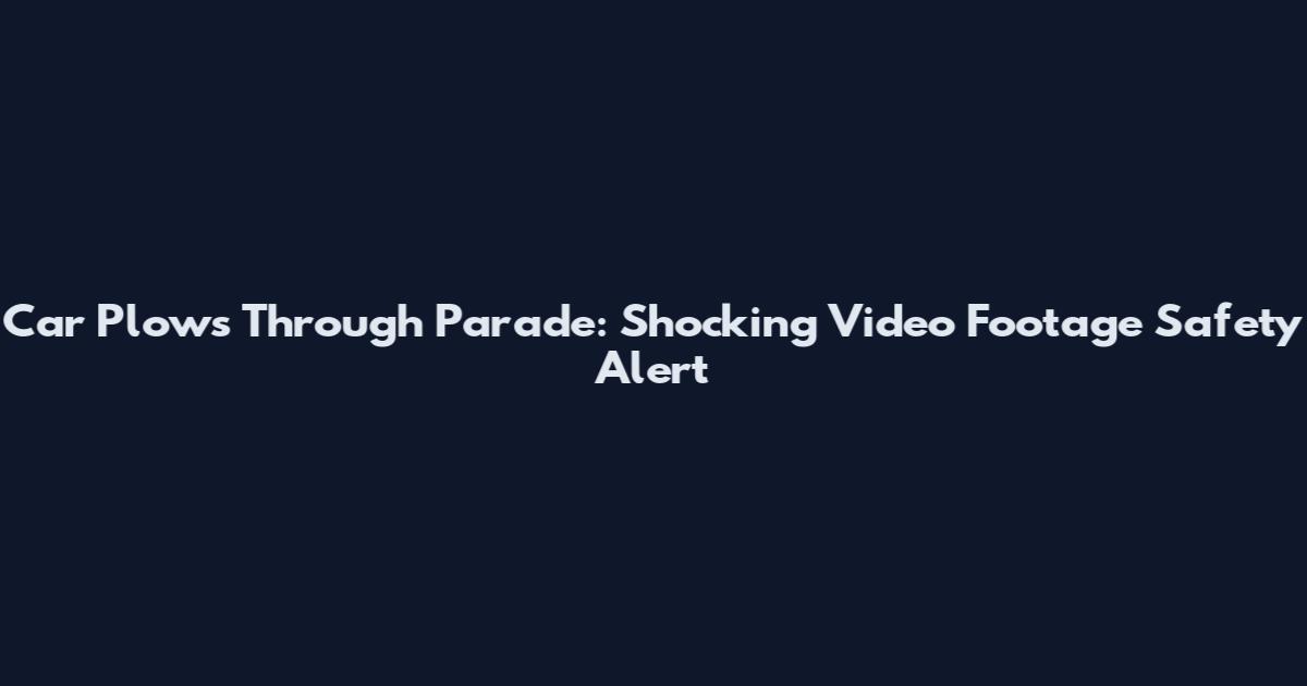 Car Plows Through Parade: Shocking Video Footage Safety Alert