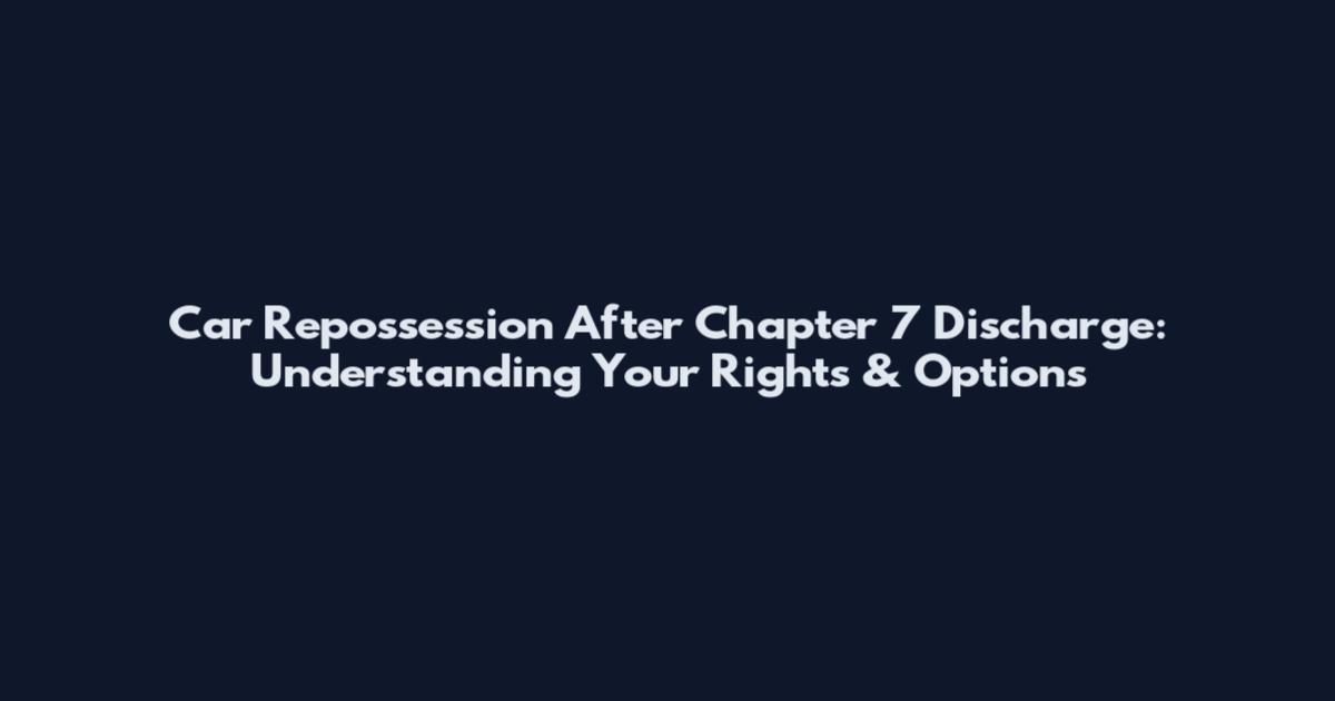 Car Repossession After Chapter 7 Discharge: Understanding Your Rights & Options