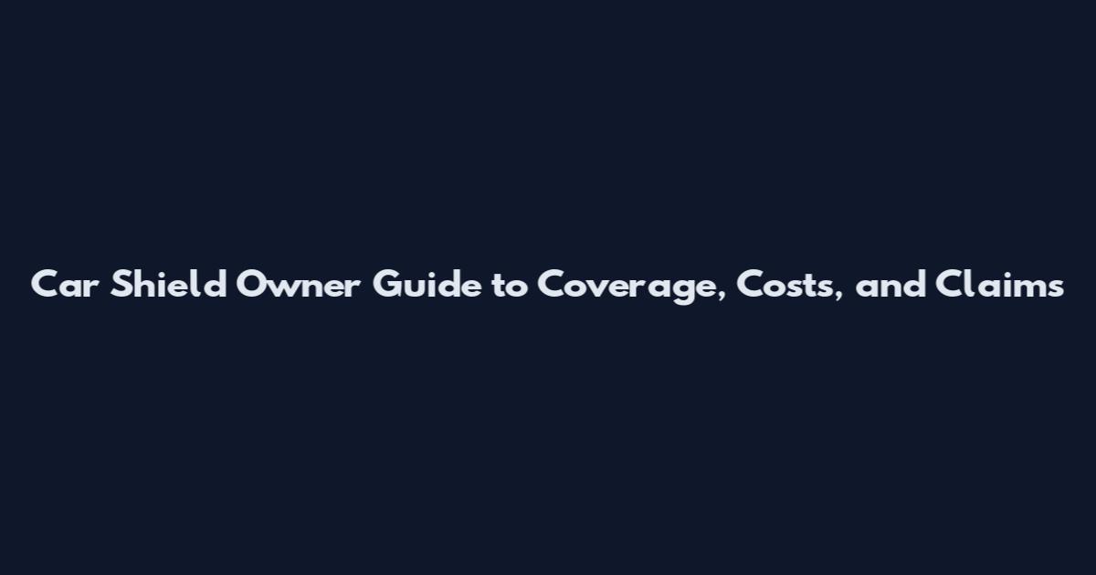 Car Shield Owner Guide to Coverage, Costs, and Claims