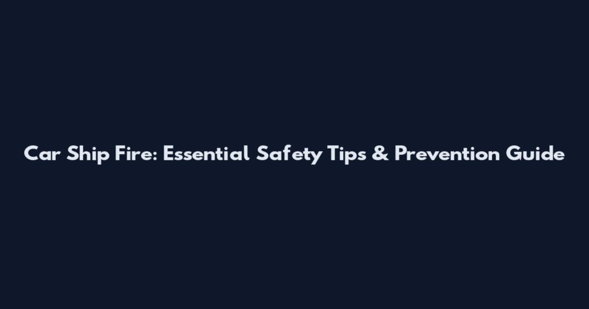Car Ship Fire: Essential Safety Tips & Prevention Guide