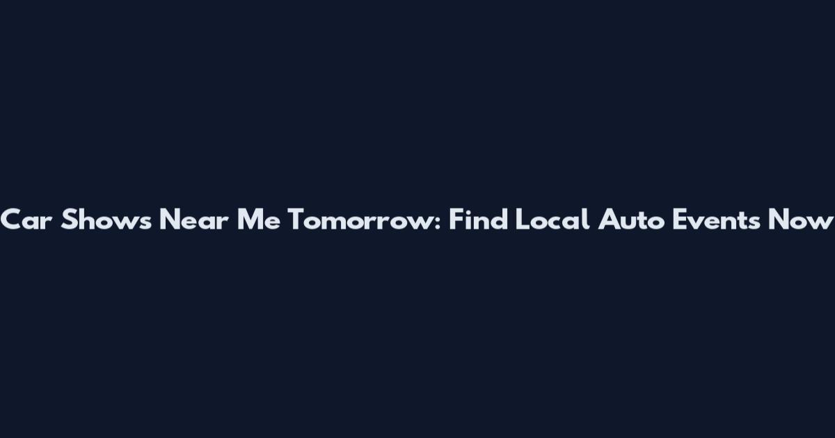 Car Shows Near Me Tomorrow: Find Local Auto Events Now