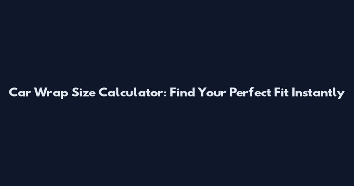 Car Wrap Size Calculator: Find Your Perfect Fit Instantly