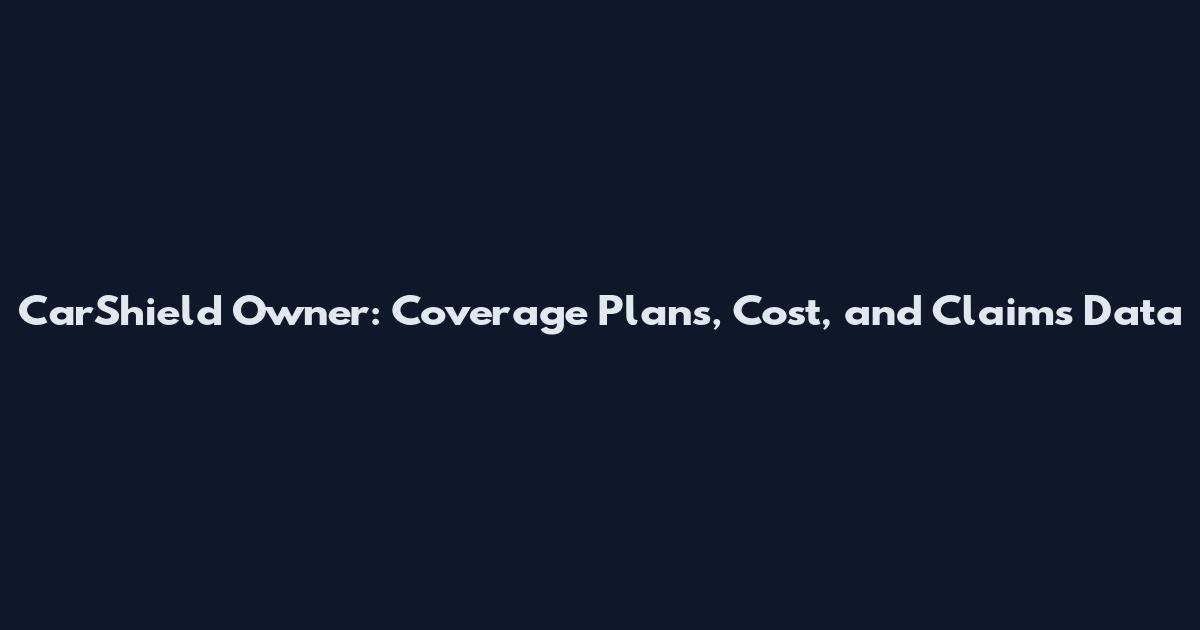 CarShield Owner: Coverage Plans, Cost, and Claims Data