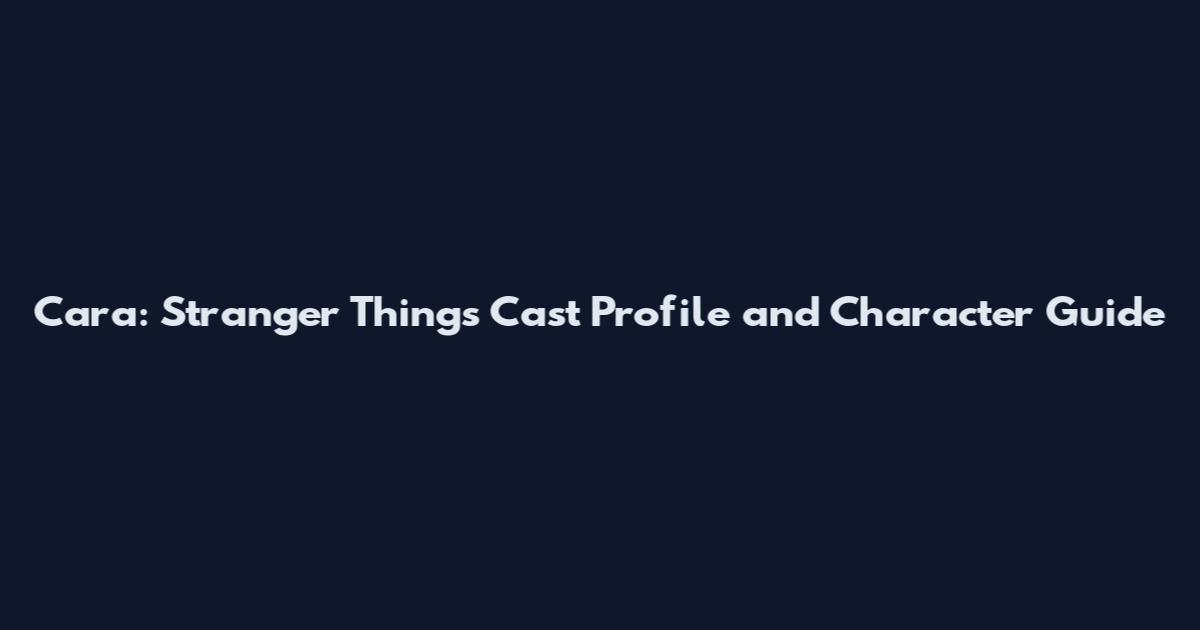 Cara: Stranger Things Cast Profile and Character Guide