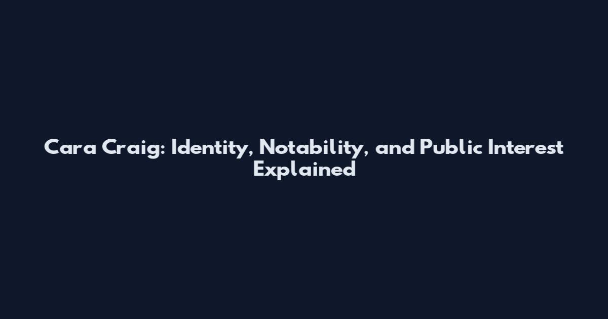 Cara Craig: Identity, Notability, and Public Interest Explained