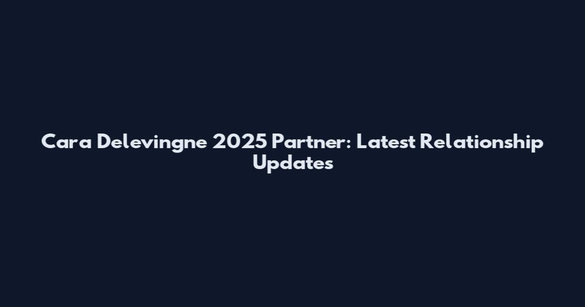 Cara Delevingne 2025 Partner: Latest Relationship Updates