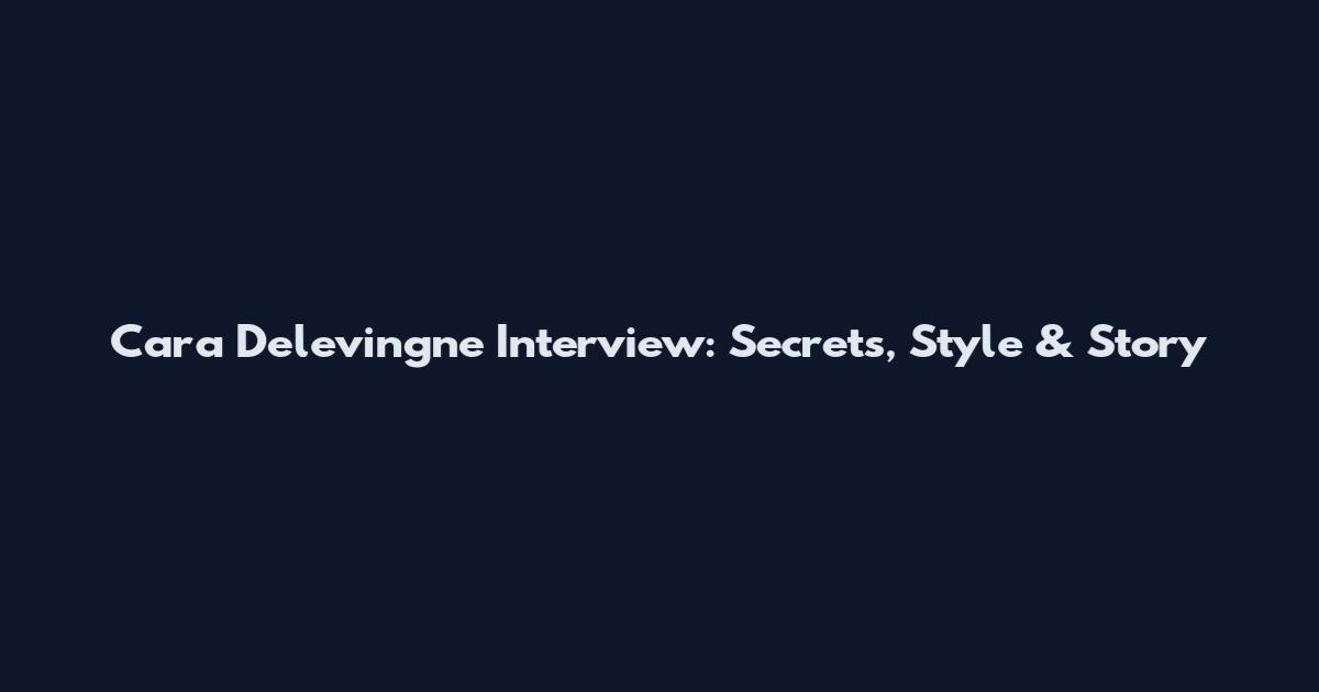 Cara Delevingne Interview: Secrets, Style & Story