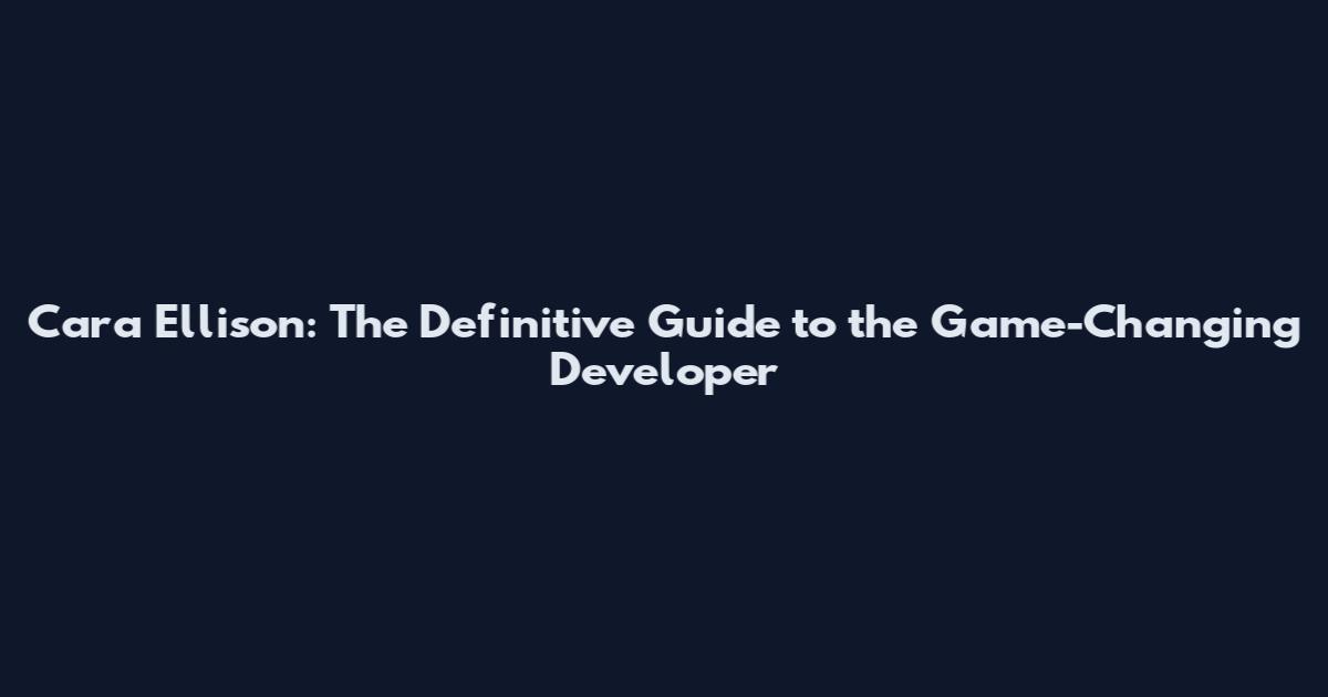Cara Ellison: The Definitive Guide to the Game-Changing Developer