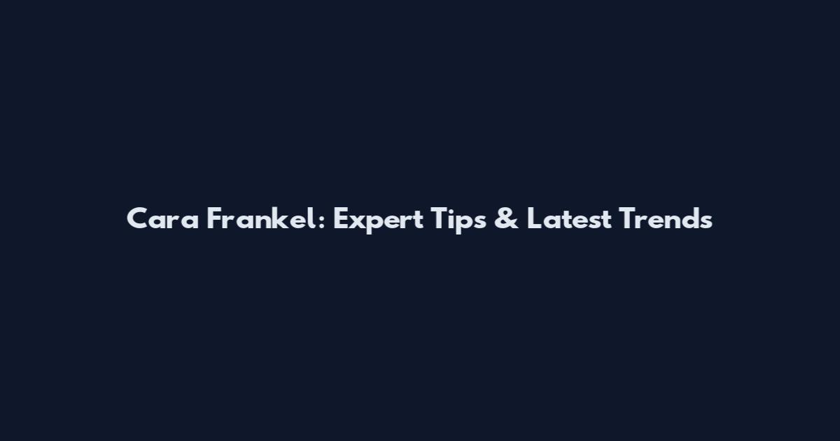 Cara Frankel: Expert Tips & Latest Trends