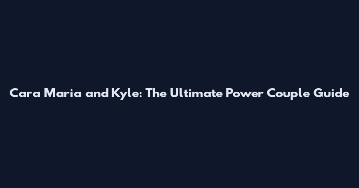 Cara Maria and Kyle: The Ultimate Power Couple Guide