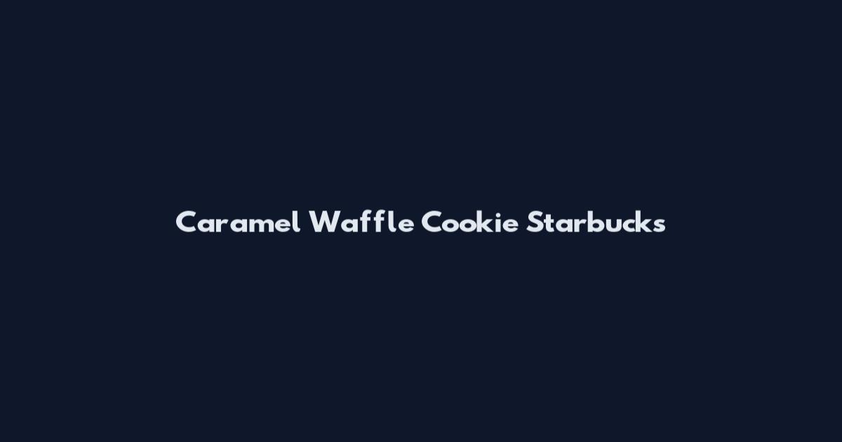 Caramel Waffle Cookie Starbucks