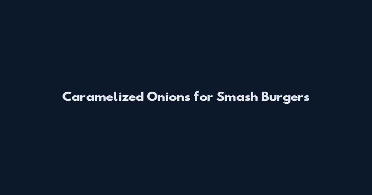Caramelized Onions for Smash Burgers