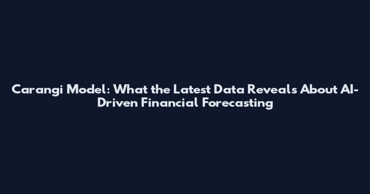 Carangi Model: What the Latest Data Reveals About AI-Driven Financial Forecasting