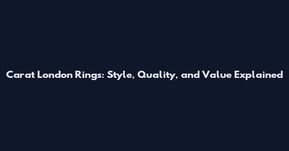 Carat London Rings: Style, Quality, and Value Explained