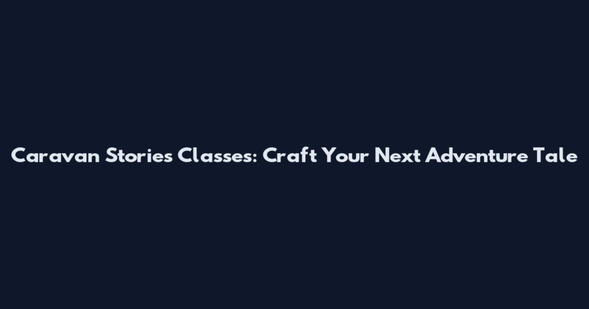 Caravan Stories Classes: Craft Your Next Adventure Tale