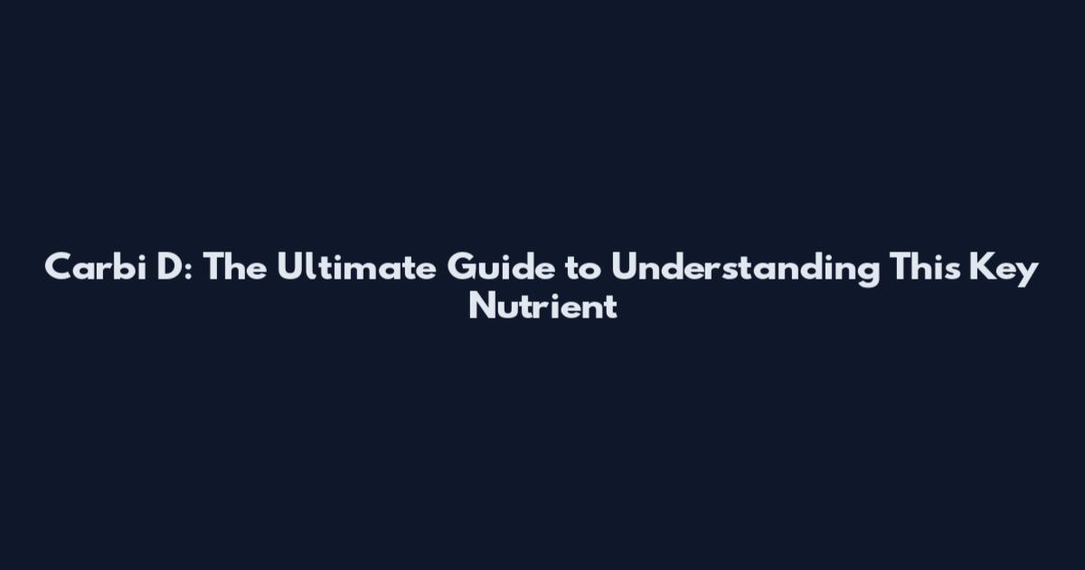 Carbi D: The Ultimate Guide to Understanding This Key Nutrient