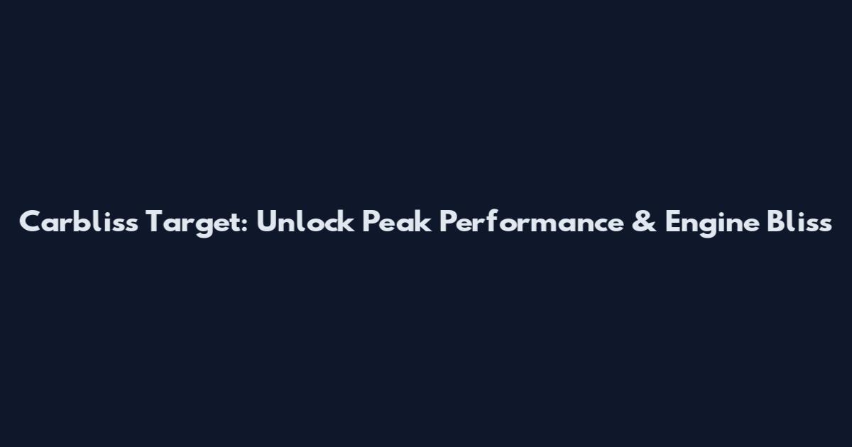 Carbliss Target: Unlock Peak Performance & Engine Bliss