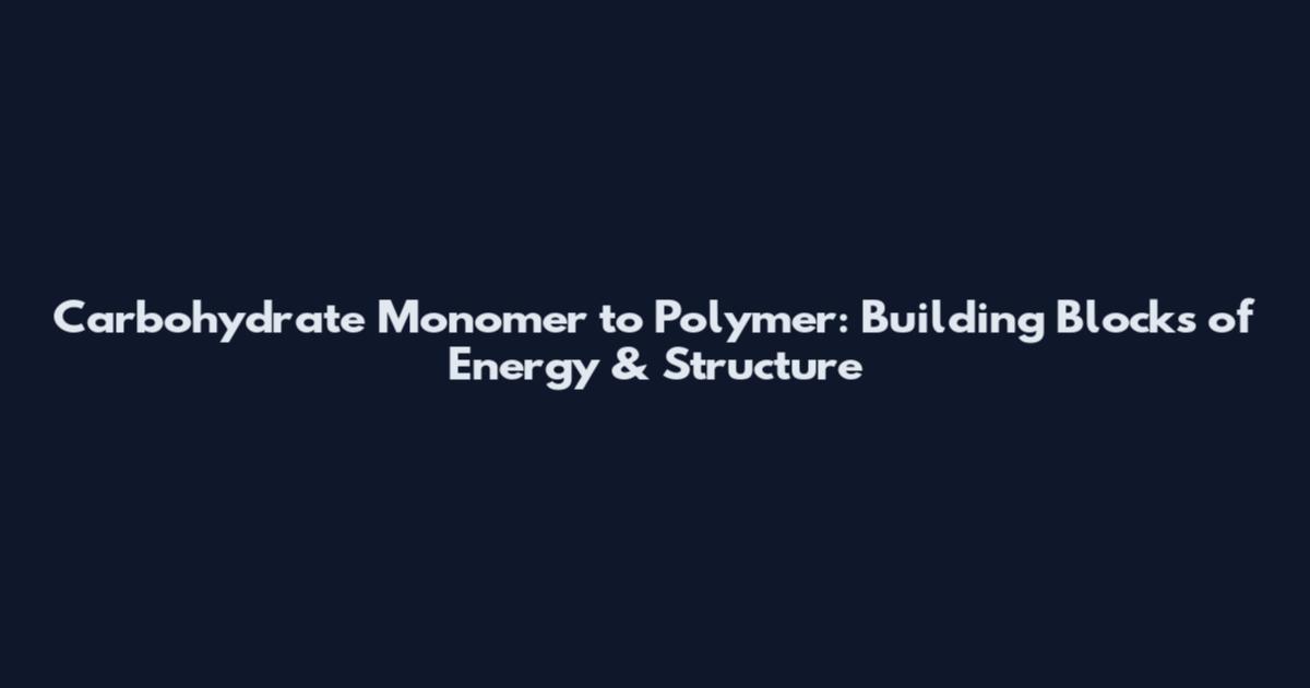 Carbohydrate Monomer to Polymer: Building Blocks of Energy & Structure