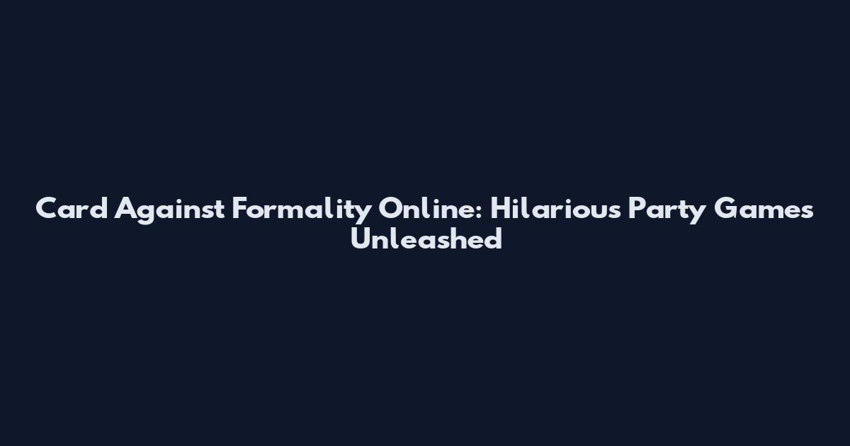 Card Against Formality Online: Hilarious Party Games Unleashed