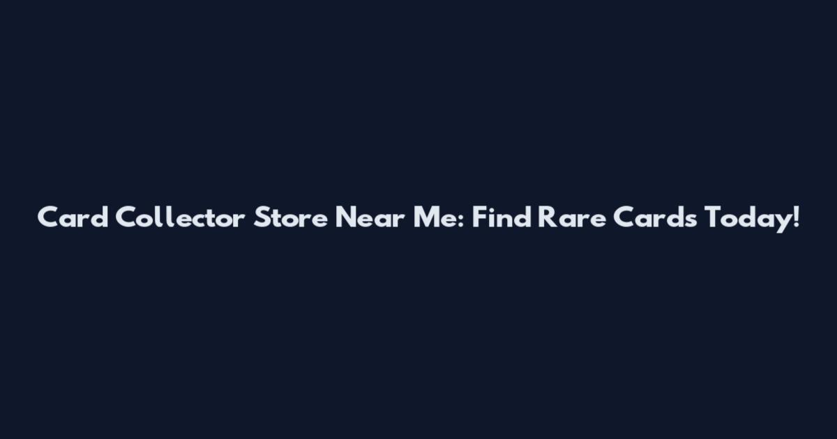 Card Collector Store Near Me: Find Rare Cards Today!