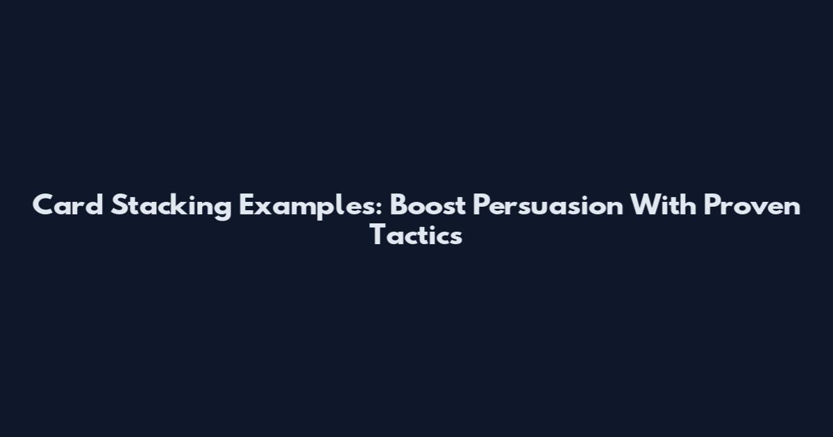 Card Stacking Examples: Boost Persuasion With Proven Tactics