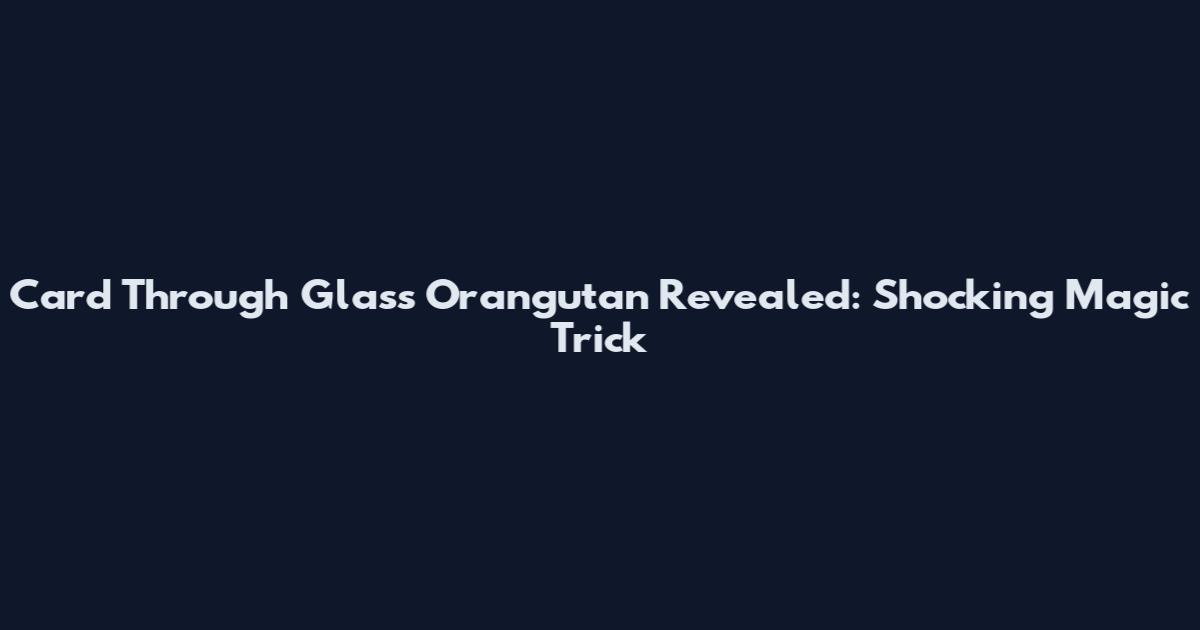 Card Through Glass Orangutan Revealed: Shocking Magic Trick