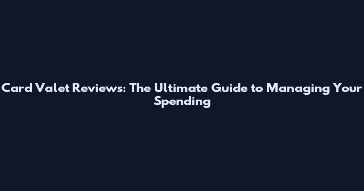 Card Valet Reviews: The Ultimate Guide to Managing Your Spending