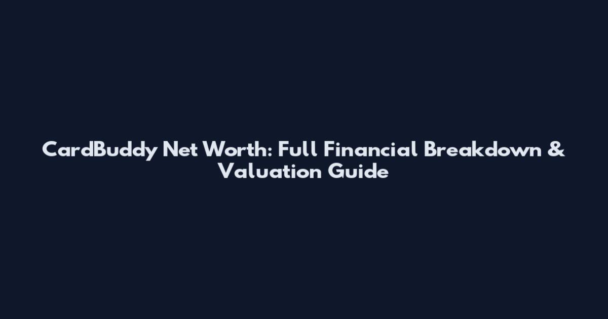 CardBuddy Net Worth: Full Financial Breakdown & Valuation Guide
